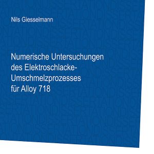 Numerische Untersuchungen des Elektroschlacke-Umschmelzprozesses für Alloy 718